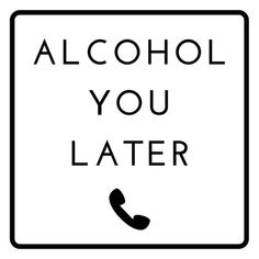 a black and white sign that says alcohol you later