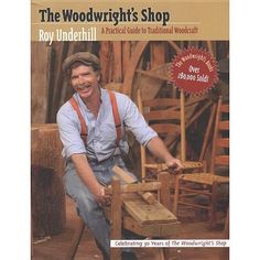 the woodworker's shop by ray underhill, author and technical guide to traditional woodcrafting