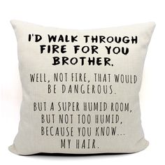 a pillow that says i'd walk through fire for you brother, well not fire that would be dangerous