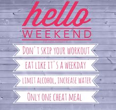 a sign that says hello weekend don't skip your workout eat like it's a week limit alcohol, increase water only one great meal