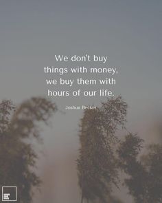 Quote from Joshua Becker “We dont buy things with money, we buy them with hours of our life. “  background is muted blue gray to a reddish color at the bottom with plants in and out of focus. Simple Living Quotes, Becoming Minimalist, Tiny Quotes, Simplify Life, Growth Quotes, Wonder Quotes, Life Rules