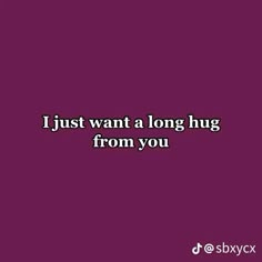 the words i just want a long hug from you in white on a purple background