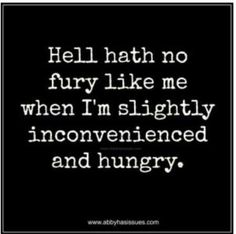 the words hell hath no fury like me when i'm slightly inconvenienceed and hungry