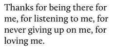 the words are written in black and white on a sheet of paper that says thanks for being there for me, for listening to me, for never giving up on me, for loving me