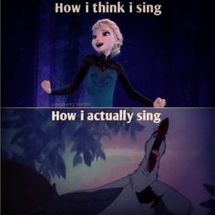 an image of frozen princess singing with the caption how i think i sing