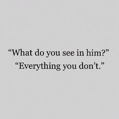 a black and white photo with the words what do you see in him? everything you don't