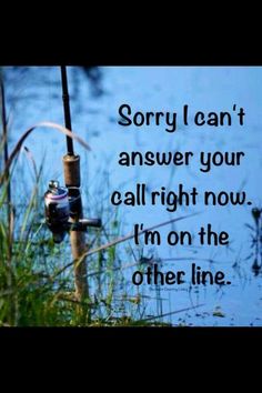 a fishing pole and some water with a quote on the bottom that says sorry i can't answer your call right now