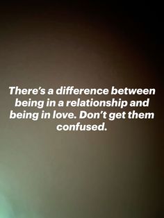 there's a difference between being in a relationship and being in love don't get them confused