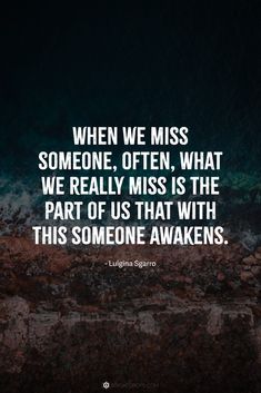 the quote when we miss someone, often what we really miss is the part of us that with this someone awakes