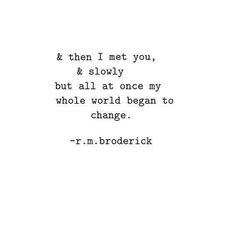 a quote from r m broderick on the subject of this image, and then i met you & slowly but all at once my whole world begin to change