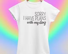 a t - shirt that says sorry i have plans with my dog