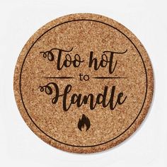 a cork coaster with the words too hot to handle