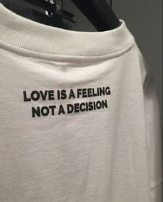 Love Is A Feeling Not A Decision Shirt Unisex Adult T-Shirt 100% cotton Fabric weight: 6.0 oz/y² (203.4 g/m²) Pre-shrunk Boxy fit Seamless double-needle 7⁄8″ (2.2 cm) collar Double-needle stitched sleeves and bottom hem Print care: *Machine wash cold, inside-out, gentle cycle with mild detergent and similar colors. Use non-chlorine bleach, only when necessary. No fabric softeners. *Tumble dry low, or hang-dry for longest life. *Cool iron inside-out if necessary. Do not iron decoration. *Do not dry clean. Contact shop owner for additional questions. Boys Of Tommen, Love Is Not, Makijaż Smokey Eye, Shirt Design Inspiration, Aesthetic Shirts, 로고 디자인, Pretty Words, Quote Aesthetic, Pretty Quotes