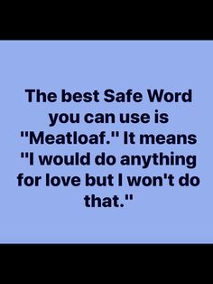 the best safe word you can use is meatloaf it means i would do anything for love but i won't do that