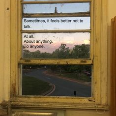 an old window with a sign on it that says sometimes, it feels better not to talk at all about anything to anyone