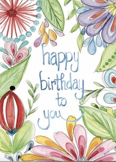 a birthday card with watercolor flowers and the words happy birthday to you on it