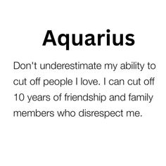 the words aquarius don't underestimate my ability to cut off people i love i can cut off 10 years of friends and family members who disr respect me