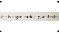 the word she is sugar, curiosity, and rain written in black on a white background