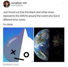 an image of the earth from space with caption that reads, just found out that this black and white onion represents the army around the world who live in different time zones i'm