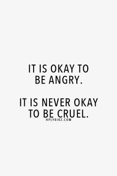 a black and white photo with the words it is okay to be angry, it is never okay to be cruel