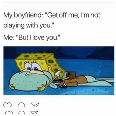 an image of spongebob laying on the ground with text that reads, my boyfriend get off me, i'm not playing with you but i love you