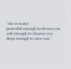 a quote on the side of a white wall that says she is water, powerful enough to drown you soft enough to cleanse you deep enough to save you