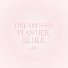 the words dream her, plan her, be her are written in pink on a light pink background