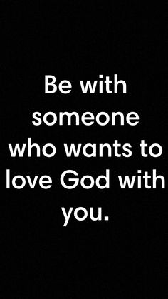 a black and white photo with the words be with someone who wants to love god with you