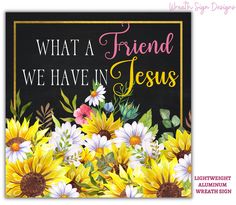 a sign that says, what a friend we have in jesus with sunflowers