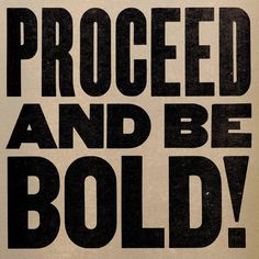 a black and white poster with the words proceed and be bold written in large letters