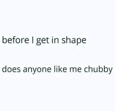 the text reads, before i get in shape what does anyone like me chubby?