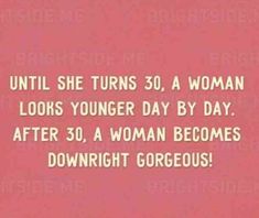 a pink background with the words until she turns 30, a woman looks younger day by day after 30 a woman becomes downright gorgeous