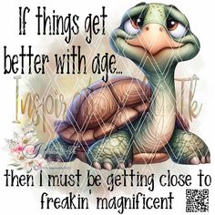 an image of a turtle saying if things get better with age then i must be getting close to freakin magnificent