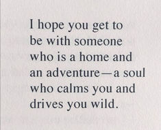 a poem written in black and white with the words i hope you get to be with someone who is a home and an adventure - a soul who calms you and drives you