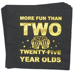 two twenty - five year olds napkins with gold foil on black paper and the words, more fun than two twenty - five year olds