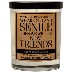 a candle that says we'll be friends until we are old and sendle then we will be new friends