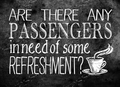 a chalkboard sign that says, are there any passengers in need of some refreshment?