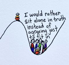 the image shows a drawing of a line representing a hill and a canyon. a single person wearing a yellow top and red bottoms stands at the top of the hill, smiling. 7 other people wearing variously colored clothing stand stuck in the canyon, frowning. a quote above the people reads “i would rather sit alone in truth instead of agreeing just to fit in.” So Alone, How To Act, Life Map, Dear Self, The Crow, Typography Quotes, Emotional Health, Spiritual Journey