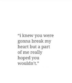 a quote that says i knew you were gon't break my heart but a part of me really hoped you wouldn't