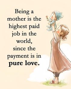 a mother is the highest paid job in the world since the payment is in pure love