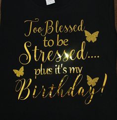 "TOO BLESSED TO BE STRESSED PLUS IT'S MY BIRTHDAY. It's your birthday! Celebrate & let the world know that you are also blessed! This shirt is created with a combination on Gold glitter and metallic gold vinyl. This shirt is a true to size Missy fit Gildan Brand Ladies Tee. SHIRT SPECIFICATIONS: 5.3 ounce 100% cotton jersey knit Pre-shrunk Double needle sleeve and bottom hem Taped neck and shoulders Tearaway label Seamless double needle 1/2 collar Semi-fitted contoured silhouette with side s Blessed Birthday, Too Blessed, Happy Birthday To Me Quotes, Its My Birthday Month, Birthday Squad Shirts, Christian Birthday, Birthday Girl Quotes, Birthday Quotes For Me, Happy Birthday Wishes Quotes