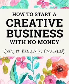 flowers with the words how to start a creative business with no money, and an image of