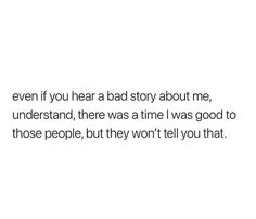 a white background with the words even if you hear a bad story about me, understand, there was a time i was good to those people, but they won't tell you