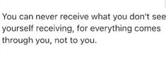 a text message that reads, you can never receive what you don't see in yourself receiving for everything comes through you, not to you