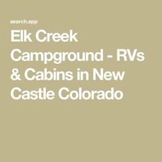 the text elk creek campground - rvs and cabins in new castle colorado on a beige background