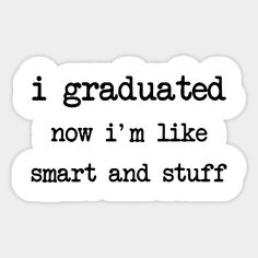 i graduated now i'm like smart and stuff sticker on a white background