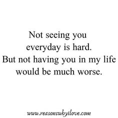 a quote with the words not seeing you everyday is hard but not having you in my life would be much worse