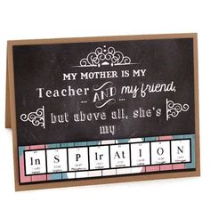 a card that says, my mother is my teacher and my friend but above all she's my inspiration