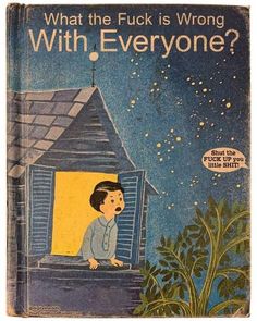 an old children's book with the title what the f k is wrong with everyone?