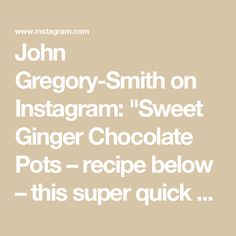 John Gregory-Smith on Instagram: "Sweet Ginger Chocolate Pots – recipe below – this super quick and easy recipe is the ultimate chocolate dessert. The combo of coconut milk, soft squidgy dates and lush dark chocolate combine to make a divine mousse-like pudding, which is warmed up with some sweet ginger. Enjoy x JGS 

Shirt - reiss 
Chocolate - green and blacks
Blender - kitchen aid 

Serves 6

400g tin coconut milk (get the highest coconut % you can) 
180g dark chocolate (70%) 
8 Medjool dates, pitted and stoned 
30g stem ginger, plus extra for serving 
1 tbsp stem ginger syrup
A pinch of salt 


1.	Pop the coconut milk into a saucepan. Smash the chocolate up and pour it into the pan as well. Bring to the boil and cook for a few minutes until the chocolate has melted. 
2.	Pop